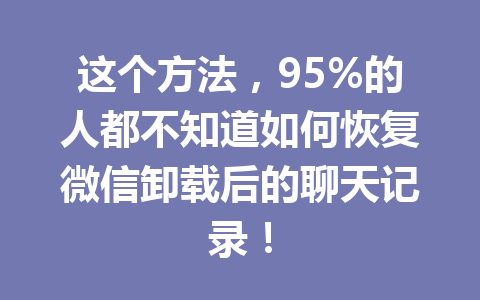 这个方法，95%的人都不知道如何恢复微信卸载后的聊天记录！