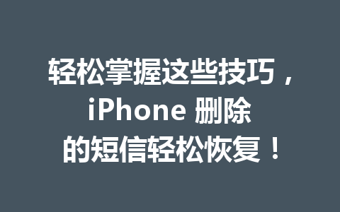 轻松掌握这些技巧，iPhone 删除的短信轻松恢复！