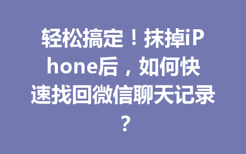 轻松搞定!抹掉iPhone后,如何快速找回微信聊天记录? 轻松搞定!抹掉iPhone后,如何快速找回微信聊天记录?