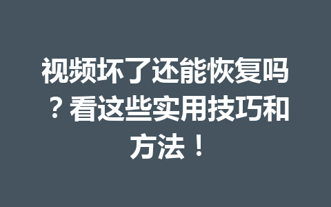 视频坏了还能恢复吗？看这些实用技巧和方法！