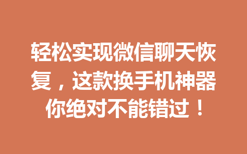 轻松实现微信聊天恢复，这款换手机神器你绝对不能错过！