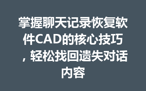 掌握聊天记录恢复软件CAD的核心技巧,轻松找回遗失对话内容 掌握聊天记录恢复软件CAD的核心技巧,轻松找回遗失对话内容