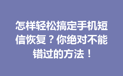 怎样轻松搞定手机短信恢复？你绝对不能错过的方法！