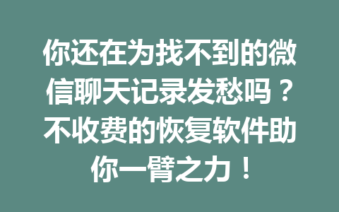 你还在为找不到的微信聊天记录发愁吗？不收费的恢复软件助你一臂之力！