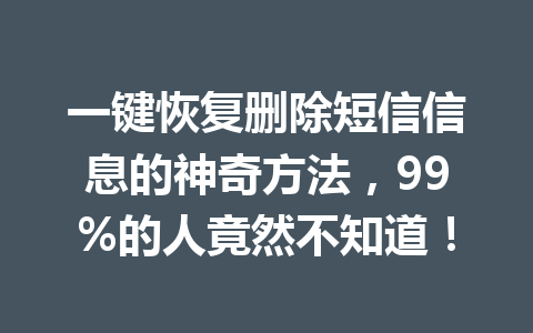 一键恢复删除短信信息的神奇方法，99%的人竟然不知道！