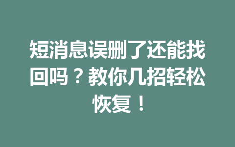 短消息误删了还能找回吗？教你几招轻松恢复！