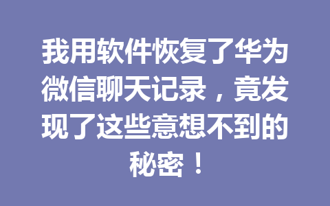 我用软件恢复了华为微信聊天记录，竟发现了这些意想不到的秘密！