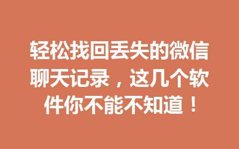 轻松找回丢失的微信聊天记录，这几个软件你不能不知道！