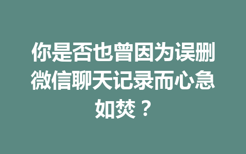 你是否也曾因为误删微信聊天记录而心急如焚？