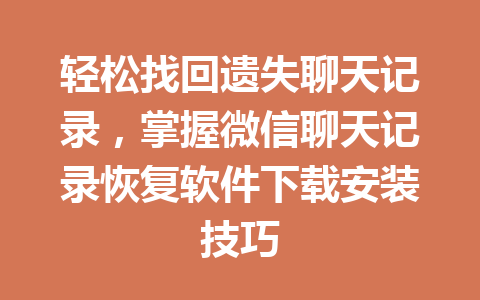 轻松找回遗失聊天记录，掌握微信聊天记录恢复软件下载安装技巧
