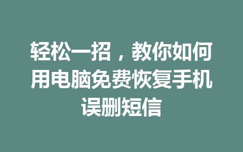 轻松一招，教你如何用电脑免费恢复手机误删短信
