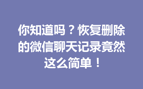 你知道吗？恢复删除的微信聊天记录竟然这么简单！