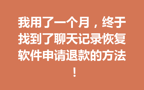 我用了一个月，终于找到了聊天记录恢复软件申请退款的方法！