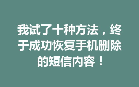 我试了十种方法，终于成功恢复手机删除的短信内容！