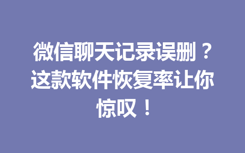 微信聊天记录误删？这款软件恢复率让你惊叹！
