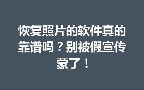 恢复照片的软件真的靠谱吗?别被假宣传蒙了! 恢复照片的软件真的靠谱吗?别被假宣传蒙了!