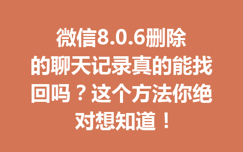 微信8.0.6删除的聊天记录真的能找回吗?这个方法你绝对想知道! 微信8.0.6删除的聊天记录真的能找回吗?这个方法你绝对想知道!
