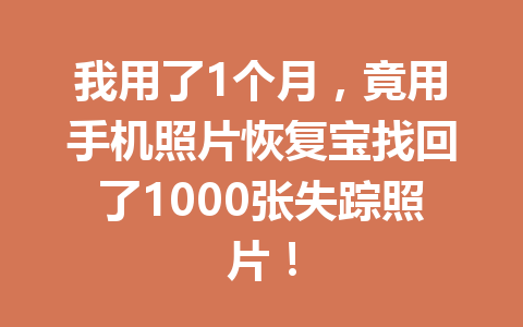 我用了1个月，竟用手机照片恢复宝找回了1000张失踪照片！
