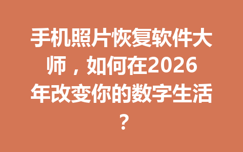 手机照片恢复软件大师，如何在2026年改变你的数字生活？