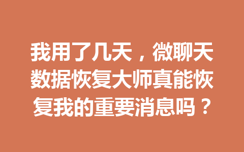 我用了几天，微聊天数据恢复大师真能恢复我的重要消息吗？