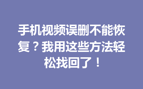 手机视频误删不能恢复？我用这些方法轻松找回了！
