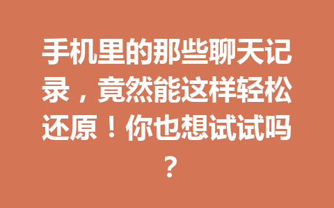 手机里的那些聊天记录，竟然能这样轻松还原！你也想试试吗？