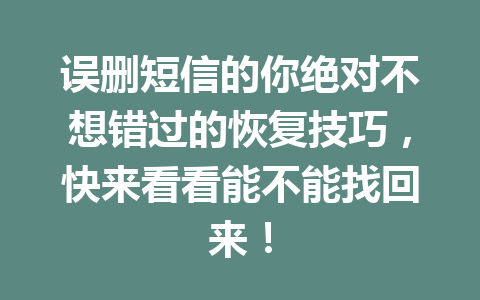 误删短信的你绝对不想错过的恢复技巧，快来看看能不能找回来！
