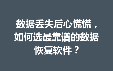 数据丢失后心慌慌，如何选最靠谱的数据恢复软件？