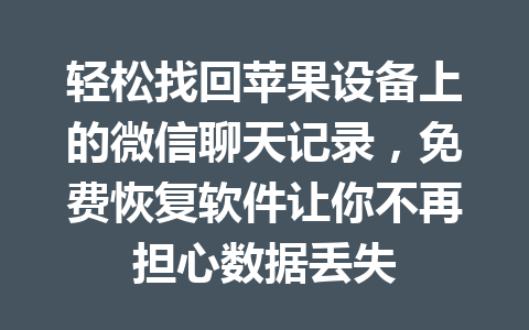 轻松找回苹果设备上的微信聊天记录，免费恢复软件让你不再担心数据丢失