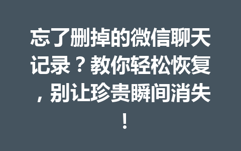 忘了删掉的微信聊天记录？教你轻松恢复，别让珍贵瞬间消失！