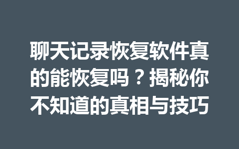 聊天记录恢复软件真的能恢复吗?揭秘你不知道的真相与技巧 聊天记录恢复软件真的能恢复吗?揭秘你不知道的真相与技巧