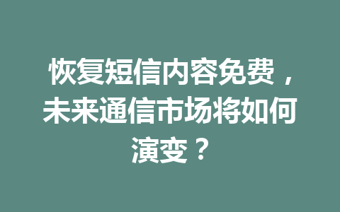 恢复短信内容免费，未来通信市场将如何演变？