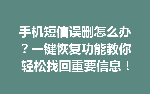 手机短信误删怎么办？一键恢复功能教你轻松找回重要信息！