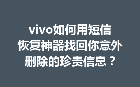 vivo如何用短信恢复神器找回你意外删除的珍贵信息？