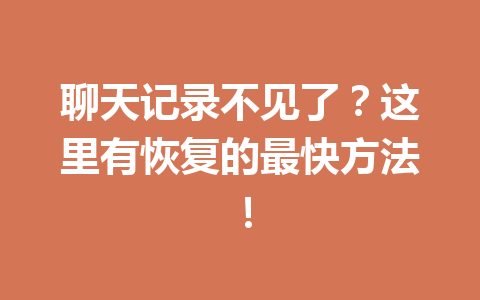 聊天记录不见了？这里有恢复的最快方法！
