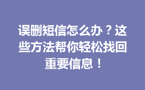 误删短信怎么办？这些方法帮你轻松找回重要信息！