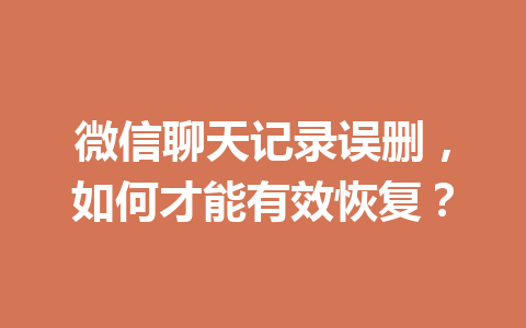 微信聊天记录误删，如何才能有效恢复？