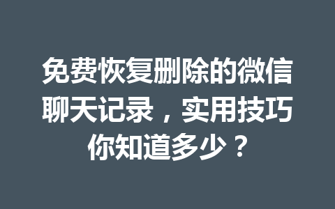 免费恢复删除的微信聊天记录，实用技巧你知道多少？