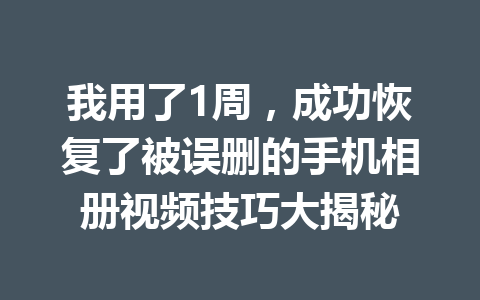 我用了1周，成功恢复了被误删的手机相册视频技巧大揭秘
