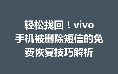 轻松找回！vivo手机被删除短信的免费恢复技巧解析
