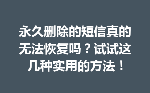 永久删除的短信真的无法恢复吗？试试这几种实用的方法！