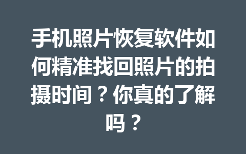 手机照片恢复软件如何精准找回照片的拍摄时间？你真的了解吗？