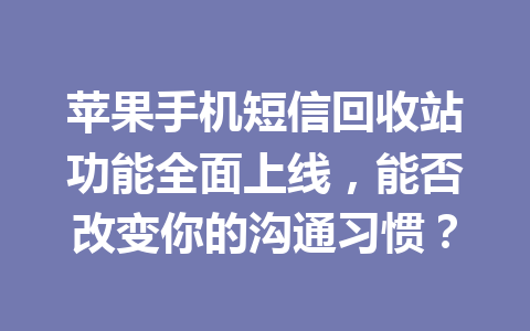苹果手机短信回收站功能全面上线，能否改变你的沟通习惯？