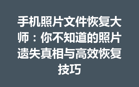 手机照片文件恢复大师：你不知道的照片遗失真相与高效恢复技巧