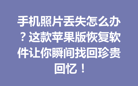 手机照片丢失怎么办？这款苹果版恢复软件让你瞬间找回珍贵回忆！
