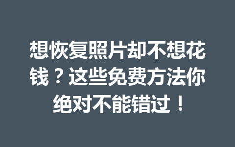 想恢复照片却不想花钱？这些免费方法你绝对不能错过！
