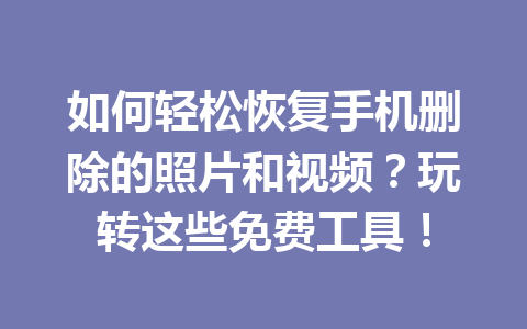 如何轻松恢复手机删除的照片和视频？玩转这些免费工具！