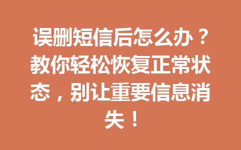 误删短信后怎么办？教你轻松恢复正常状态，别让重要信息消失！