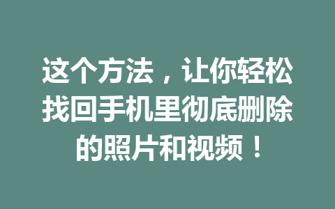 这个方法，让你轻松找回手机里彻底删除的照片和视频！