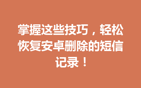 掌握这些技巧，轻松恢复安卓删除的短信记录！